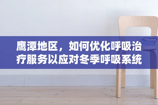 鹰潭地区，如何优化呼吸治疗服务以应对冬季呼吸系统疾病高发期？