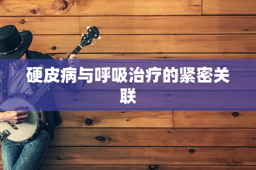 硬皮病与呼吸治疗的紧密关联