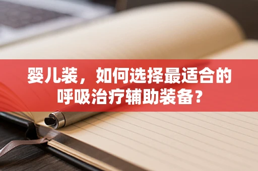 婴儿装，如何选择最适合的呼吸治疗辅助装备？