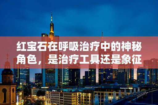 红宝石在呼吸治疗中的神秘角色，是治疗工具还是象征？