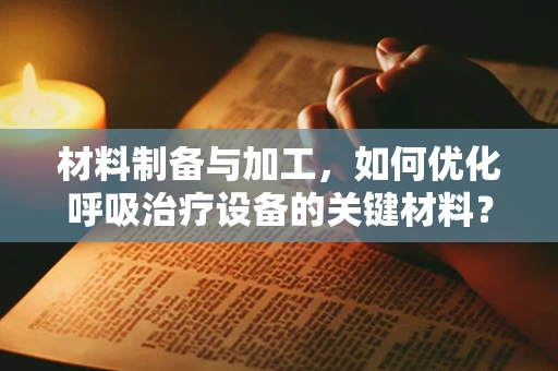 材料制备与加工，如何优化呼吸治疗设备的关键材料？
