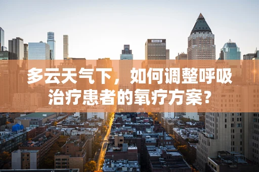 多云天气下，如何调整呼吸治疗患者的氧疗方案？