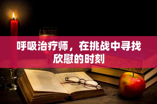 呼吸治疗师，在挑战中寻找欣慰的时刻