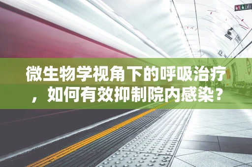 微生物学视角下的呼吸治疗，如何有效抑制院内感染？