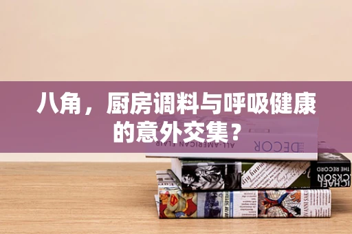 八角，厨房调料与呼吸健康的意外交集？