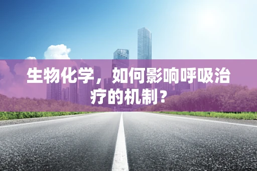 生物化学，如何影响呼吸治疗的机制？