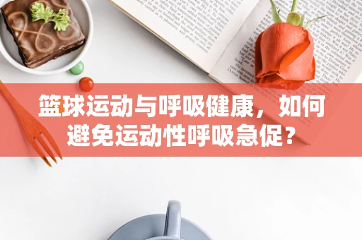 篮球运动与呼吸健康，如何避免运动性呼吸急促？