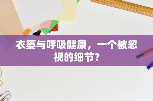 衣篓与呼吸健康，一个被忽视的细节？