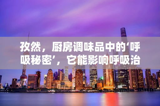 孜然，厨房调味品中的‘呼吸秘密’，它能影响呼吸治疗吗？