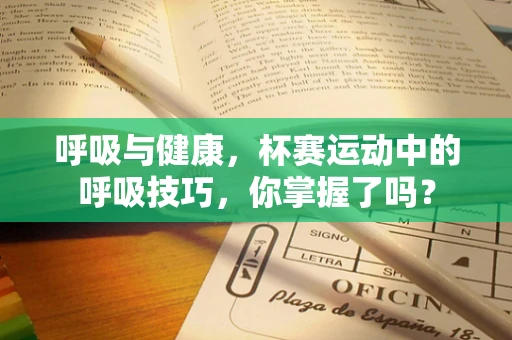 呼吸与健康，杯赛运动中的呼吸技巧，你掌握了吗？