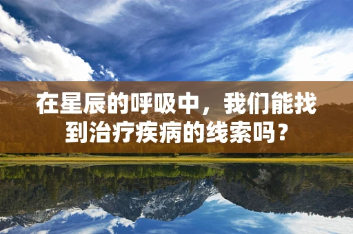 在星辰的呼吸中，我们能找到治疗疾病的线索吗？