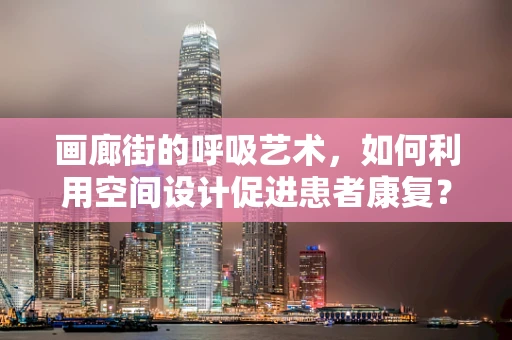 画廊街的呼吸艺术，如何利用空间设计促进患者康复？