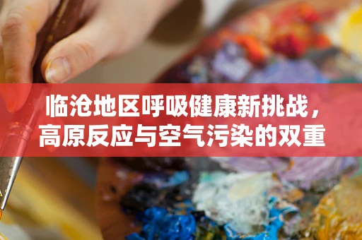临沧地区呼吸健康新挑战，高原反应与空气污染的双重考验