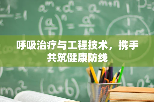 呼吸治疗与工程技术，携手共筑健康防线