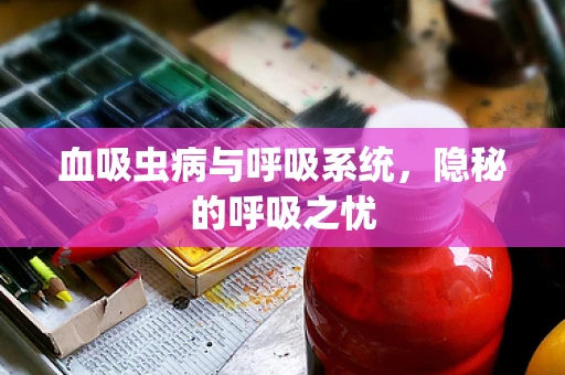 血吸虫病与呼吸系统，隐秘的呼吸之忧