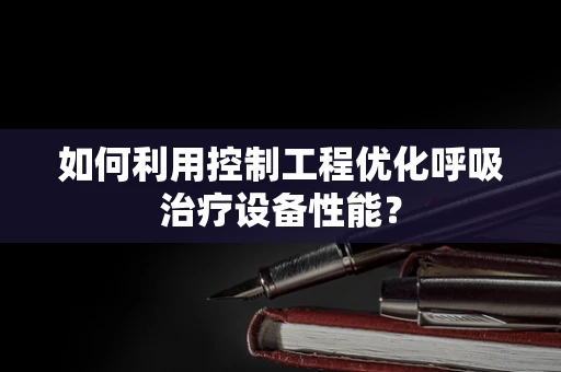 如何利用控制工程优化呼吸治疗设备性能？