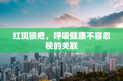 红斑狼疮，呼吸健康不容忽视的关联
