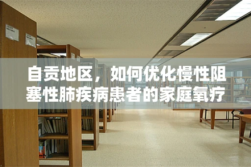自贡地区，如何优化慢性阻塞性肺疾病患者的家庭氧疗？