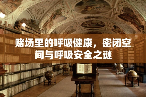 赌场里的呼吸健康，密闭空间与呼吸安全之谜