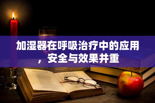 加湿器在呼吸治疗中的应用，安全与效果并重