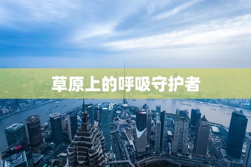 草原上的呼吸守护者