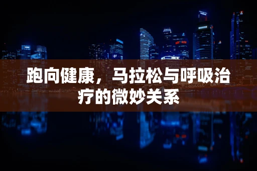 跑向健康，马拉松与呼吸治疗的微妙关系