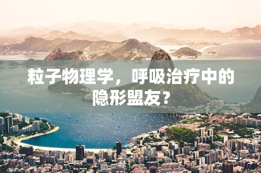 粒子物理学，呼吸治疗中的隐形盟友？