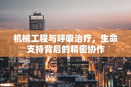 机械工程与呼吸治疗，生命支持背后的精密协作