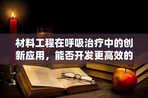 材料工程在呼吸治疗中的创新应用，能否开发更高效的氧气输送系统？