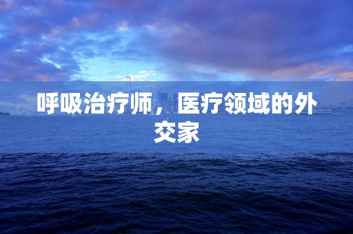 呼吸治疗师，医疗领域的外交家