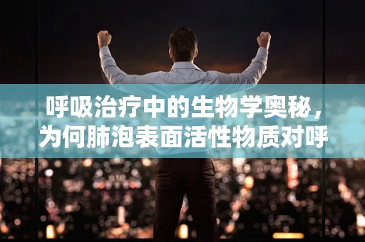 呼吸治疗中的生物学奥秘，为何肺泡表面活性物质对呼吸功能至关重要？