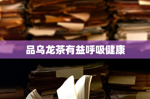 品乌龙茶有益呼吸健康