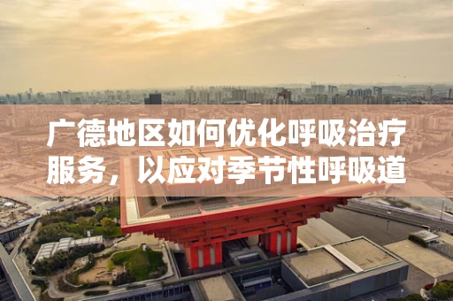 广德地区如何优化呼吸治疗服务，以应对季节性呼吸道疾病高发？