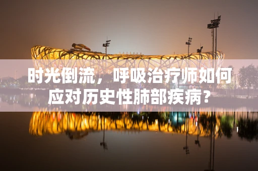 时光倒流，呼吸治疗师如何应对历史性肺部疾病？