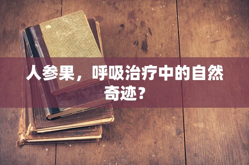 人参果，呼吸治疗中的自然奇迹？