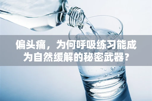 偏头痛，为何呼吸练习能成为自然缓解的秘密武器？
