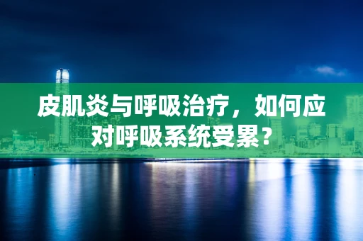 皮肌炎与呼吸治疗，如何应对呼吸系统受累？