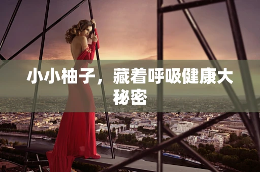 小小柚子，藏着呼吸健康大秘密