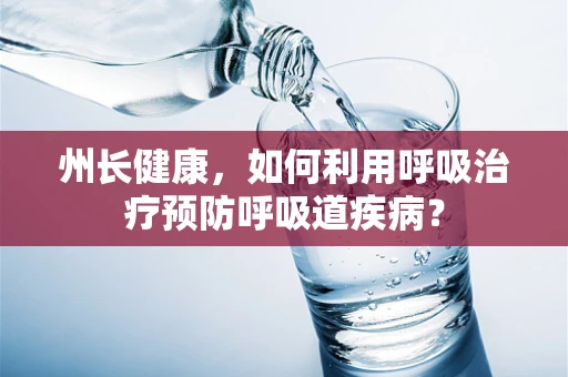 州长健康，如何利用呼吸治疗预防呼吸道疾病？