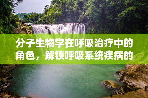 分子生物学在呼吸治疗中的角色，解锁呼吸系统疾病的秘密钥匙