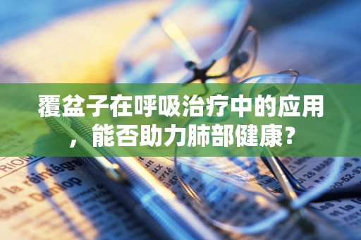覆盆子在呼吸治疗中的应用，能否助力肺部健康？