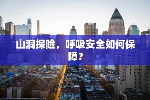 山洞探险，呼吸安全如何保障？