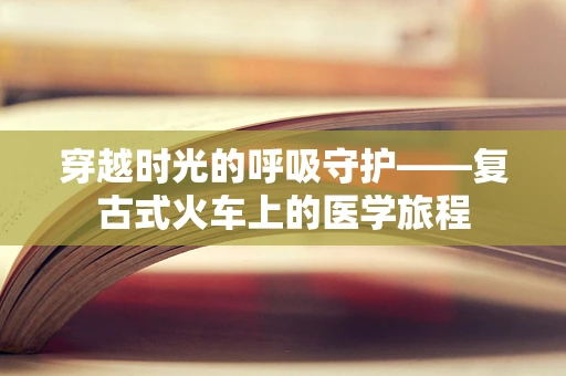 穿越时光的呼吸守护——复古式火车上的医学旅程