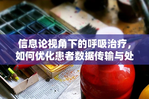 信息论视角下的呼吸治疗，如何优化患者数据传输与处理？