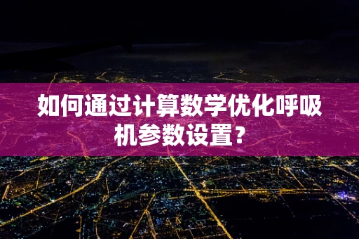 如何通过计算数学优化呼吸机参数设置？