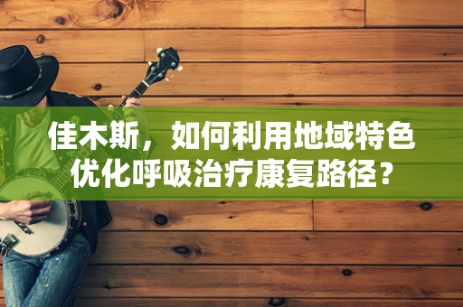 佳木斯，如何利用地域特色优化呼吸治疗康复路径？
