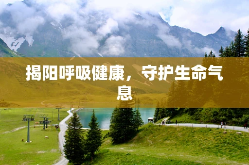 揭阳呼吸健康，守护生命气息