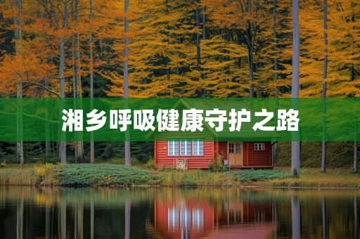 湘乡呼吸健康守护之路