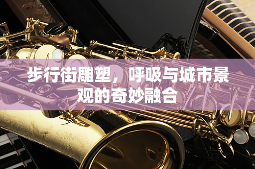 步行街雕塑，呼吸与城市景观的奇妙融合