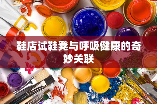 鞋店试鞋凳与呼吸健康的奇妙关联